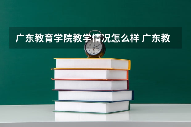 广东教育学院教学情况怎么样 广东教育学院简介