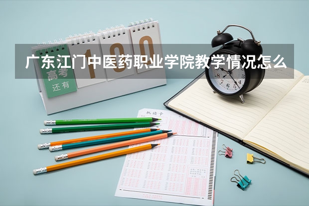 广东江门中医药职业学院教学情况怎么样 广东江门中医药职业学院简介