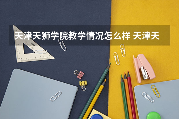 天津天狮学院教学情况怎么样 天津天狮学院简介
