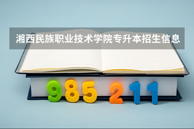 湘西民族职业技术学院专升本招生信息 湘西民族职业技术学院怎么报名