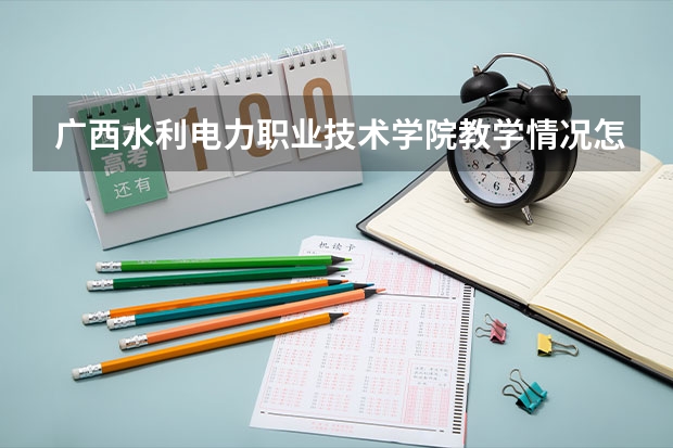 广西水利电力职业技术学院教学情况怎么样 广西水利电力职业技术学院简介