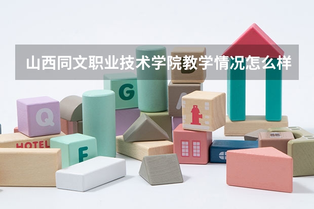 山西同文职业技术学院教学情况怎么样 山西同文职业技术学院简介