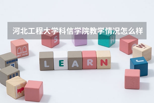 河北工程大学科信学院教学情况怎么样 河北工程大学科信学院简介