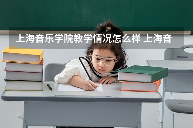 上海音乐学院教学情况怎么样 上海音乐学院简介
