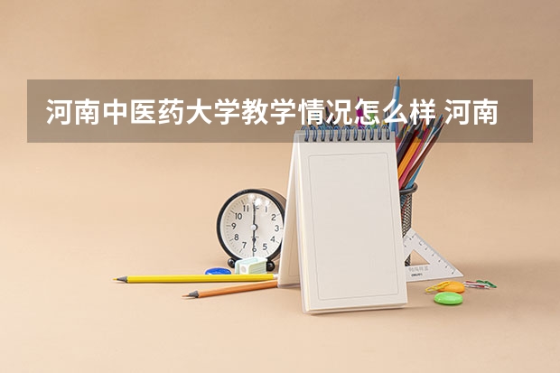 河南中医药大学教学情况怎么样 河南中医药大学简介