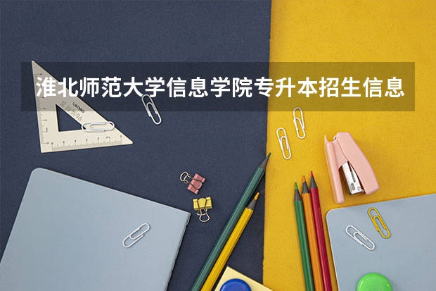 淮北师范大学信息学院专升本招生信息 淮北师范大学信息学院怎么报名