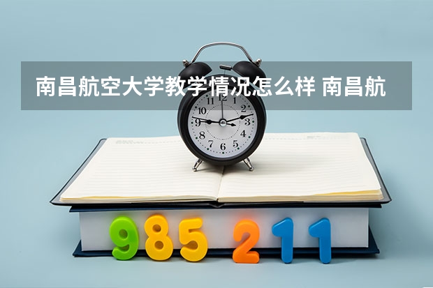 南昌航空大学教学情况怎么样 南昌航空大学简介