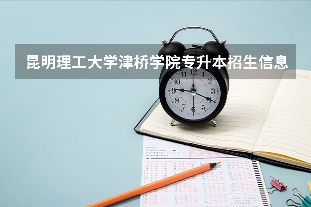 昆明理工大学津桥学院专升本招生信息 昆明理工大学津桥学院怎么报名