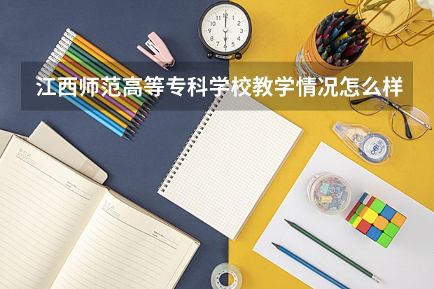 江西师范高等专科学校教学情况怎么样 江西师范高等专科学校简介