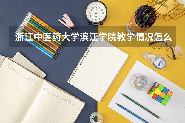 浙江中医药大学滨江学院教学情况怎么样 浙江中医药大学滨江学院简介