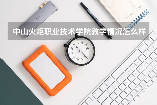 中山火炬职业技术学院教学情况怎么样 中山火炬职业技术学院简介