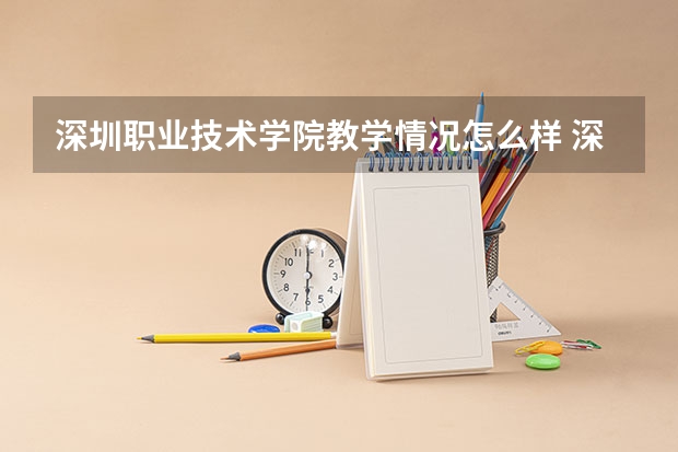 深圳职业技术学院教学情况怎么样 深圳职业技术学院简介