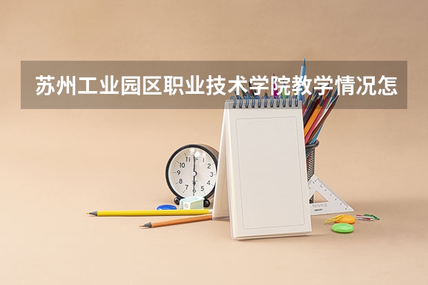 苏州工业园区职业技术学院教学情况怎么样 苏州工业园区职业技术学院简介
