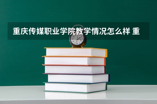 重庆传媒职业学院教学情况怎么样 重庆传媒职业学院简介