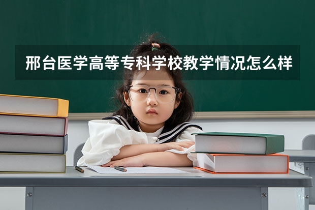 邢台医学高等专科学校教学情况怎么样 邢台医学高等专科学校简介