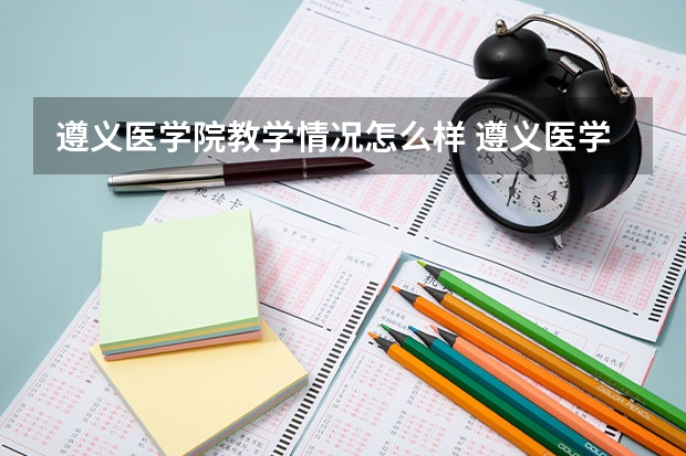 遵义医学院教学情况怎么样 遵义医学院简介