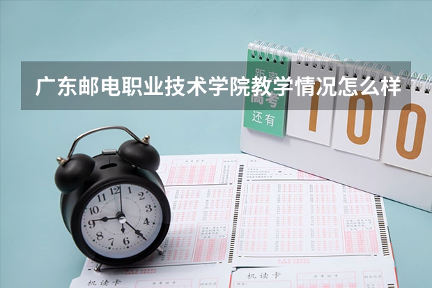 广东邮电职业技术学院教学情况怎么样 广东邮电职业技术学院简介