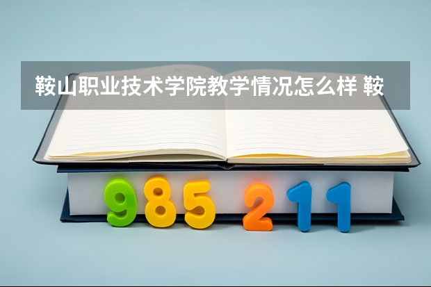 鞍山职业技术学院教学情况怎么样 鞍山职业技术学院简介