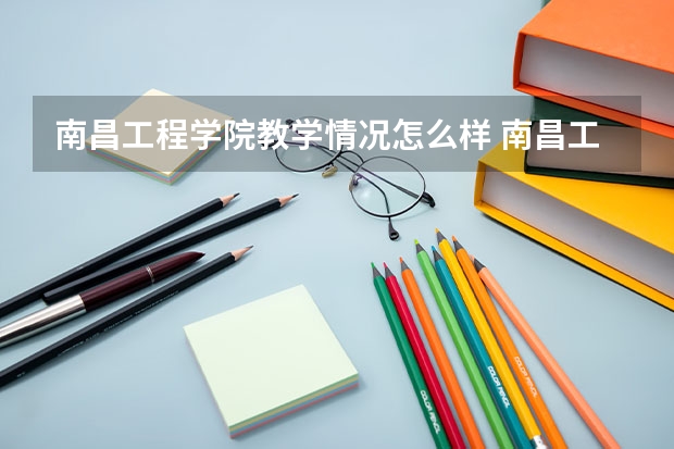 南昌工程学院教学情况怎么样 南昌工程学院简介