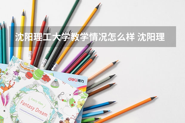 沈阳理工大学教学情况怎么样 沈阳理工大学简介