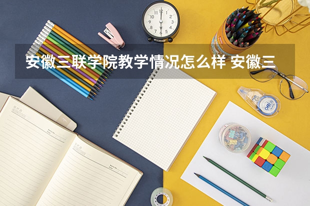 安徽三联学院教学情况怎么样 安徽三联学院简介