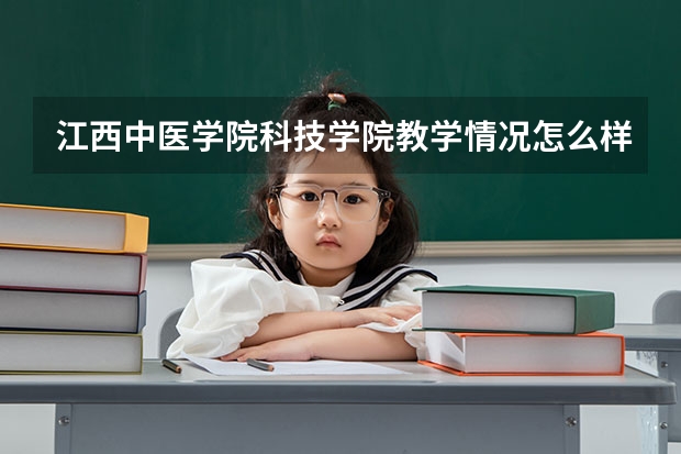 江西中医学院科技学院教学情况怎么样 江西中医学院科技学院简介