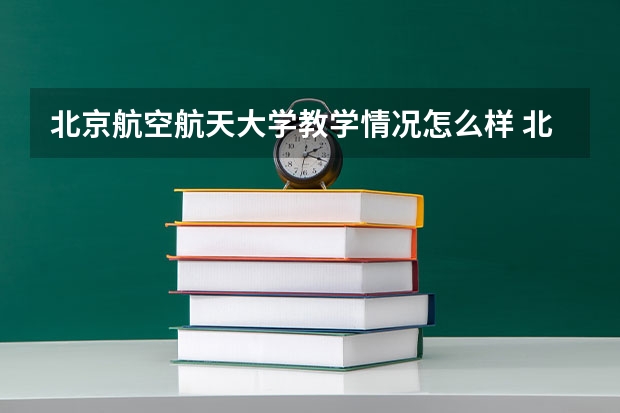 北京航空航天大学教学情况怎么样 北京航空航天大学简介