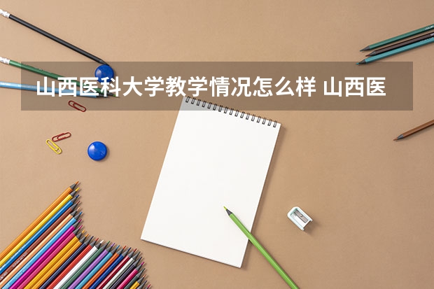 山西医科大学教学情况怎么样 山西医科大学简介