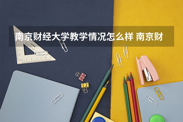 南京财经大学教学情况怎么样 南京财经大学简介