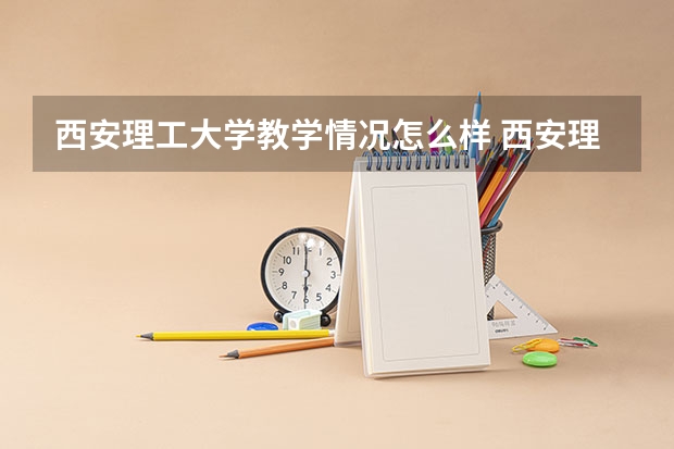 西安理工大学教学情况怎么样 西安理工大学简介