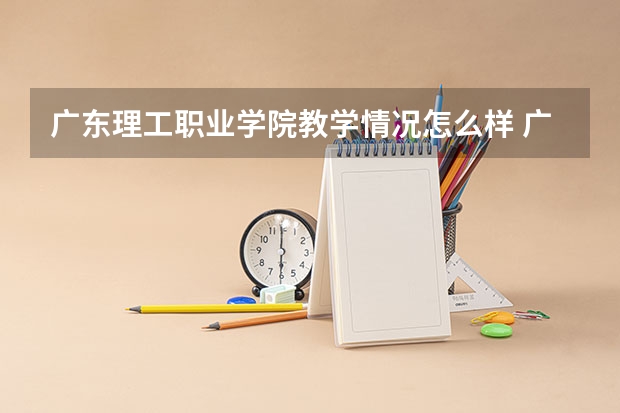 广东理工职业学院教学情况怎么样 广东理工职业学院简介