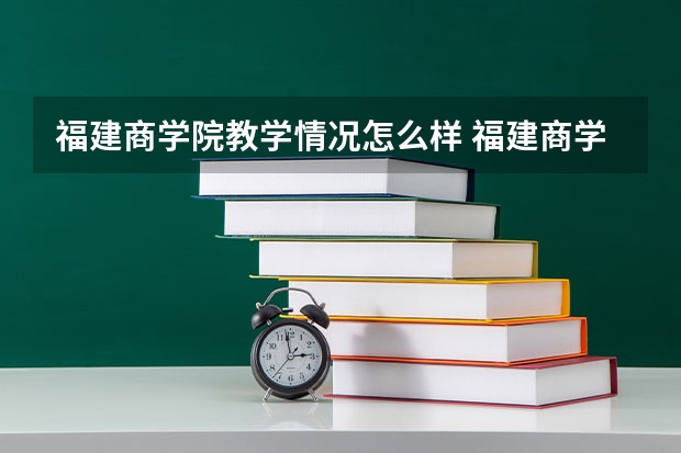 福建商学院教学情况怎么样 福建商学院简介
