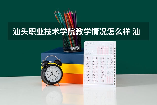 汕头职业技术学院教学情况怎么样 汕头职业技术学院简介