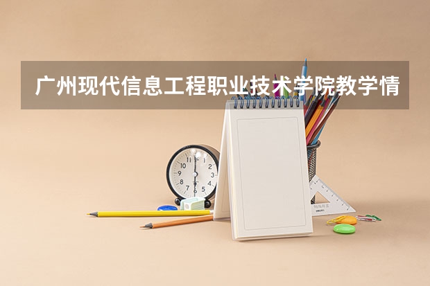 广州现代信息工程职业技术学院教学情况怎么样 广州现代信息工程职业技术学院简介