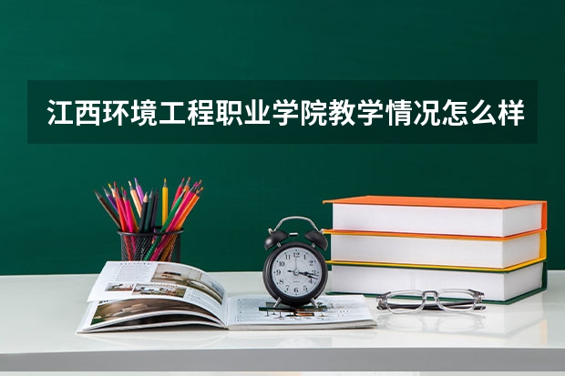 江西环境工程职业学院教学情况怎么样 江西环境工程职业学院简介