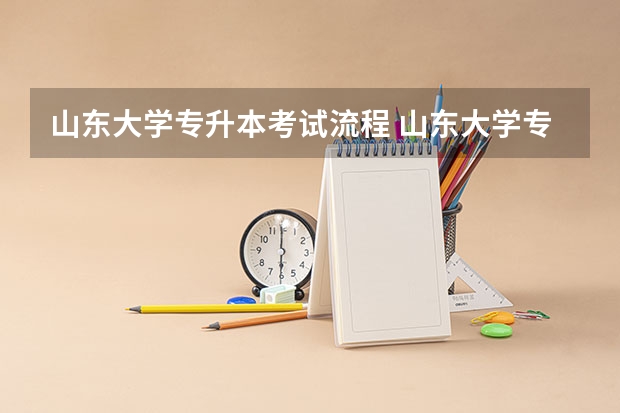 山东大学专升本考试流程 山东大学专升本考试条件