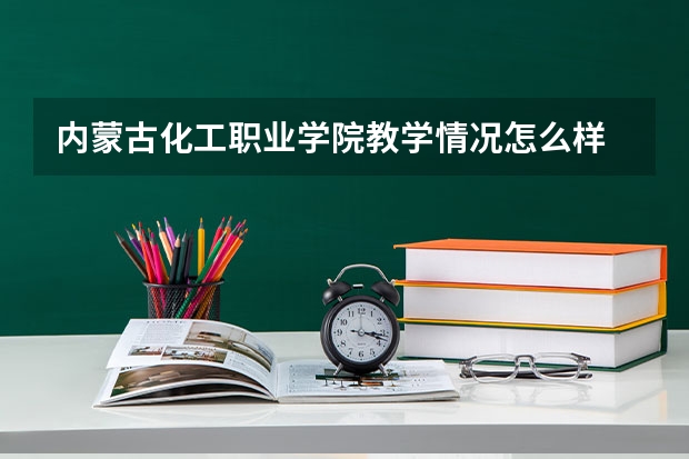 内蒙古化工职业学院教学情况怎么样 内蒙古化工职业学院简介