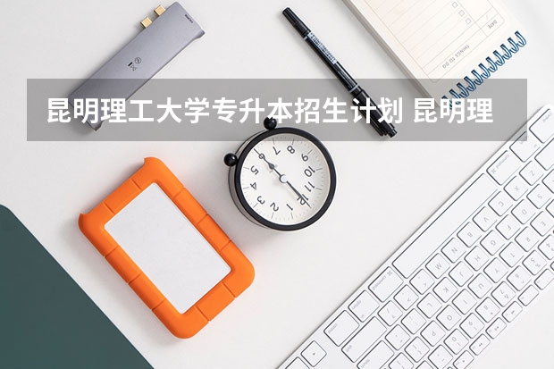 昆明理工大学专升本招生计划 昆明理工大学专升本招生简章