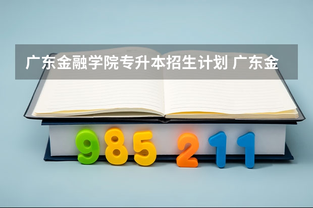 广东金融学院专升本招生计划 广东金融学院专升本招生简章