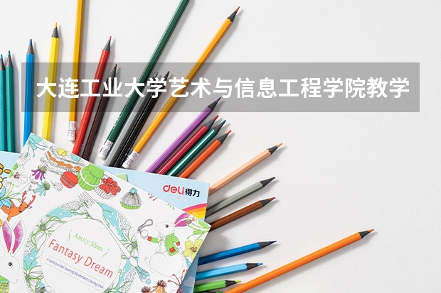 大连工业大学艺术与信息工程学院教学情况怎么样 大连工业大学艺术与信息工程学院简介