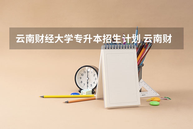 云南财经大学专升本招生计划 云南财经大学专升本招生简章