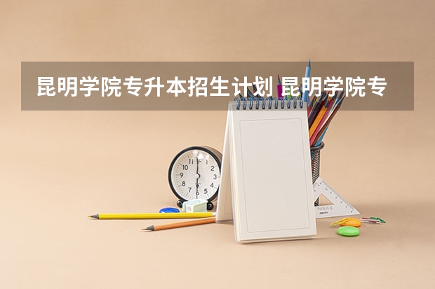 昆明学院专升本招生计划 昆明学院专升本招生简章