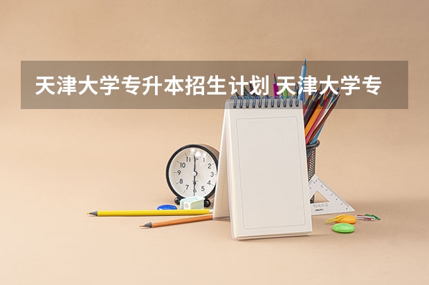 天津大学专升本招生计划 天津大学专升本招生简章