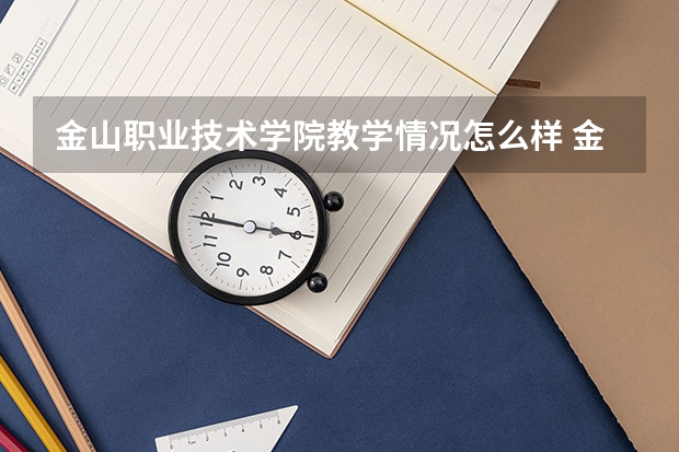 金山职业技术学院教学情况怎么样 金山职业技术学院简介