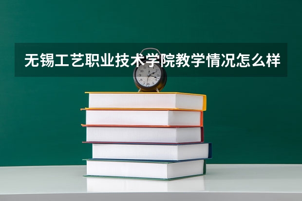 无锡工艺职业技术学院教学情况怎么样 无锡工艺职业技术学院简介