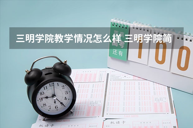 三明学院教学情况怎么样 三明学院简介