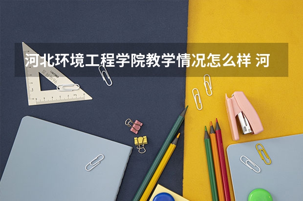 河北环境工程学院教学情况怎么样 河北环境工程学院简介