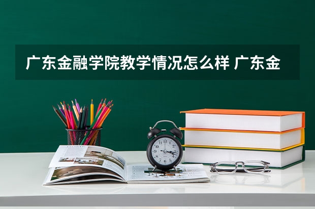 广东金融学院教学情况怎么样 广东金融学院简介