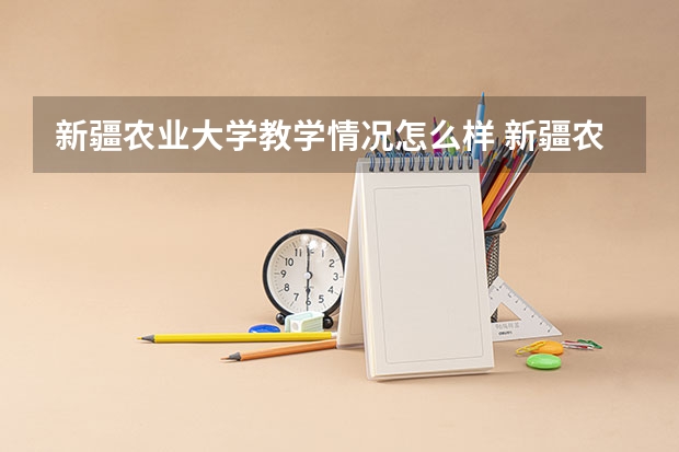 新疆农业大学教学情况怎么样 新疆农业大学简介