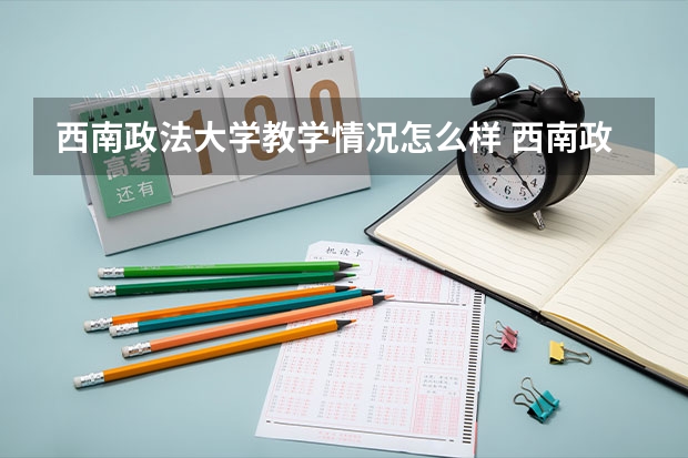 西南政法大学教学情况怎么样 西南政法大学简介